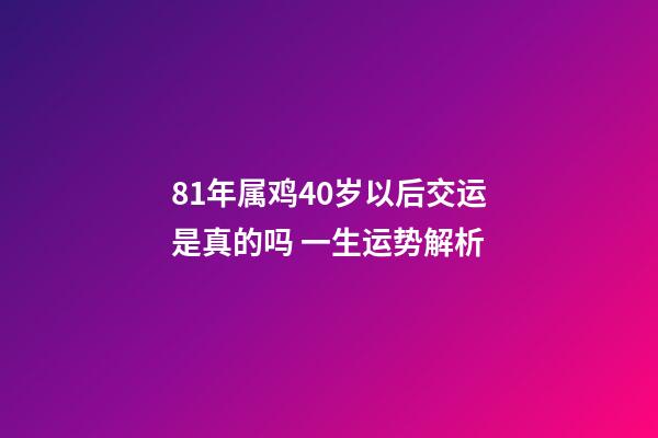 81年属鸡40岁以后交运是真的吗 一生运势解析